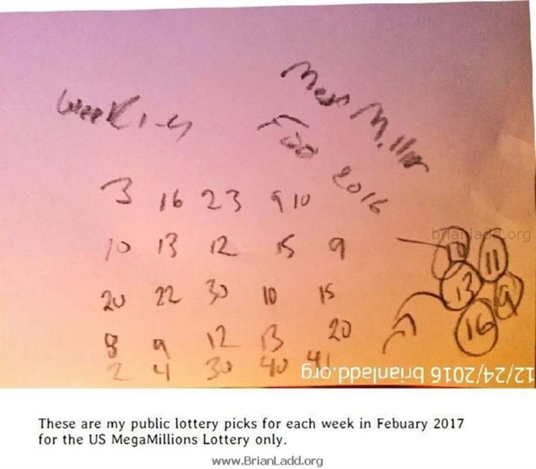 8060 24 December 2016 6 - These Are My Public Lottery Picks For Each Week In February 2017 For The Us Megamillions Lotte...
These Are My Public Lottery Picks For Each Week In February 2017 For The Us Megamillions Lottery Only.

