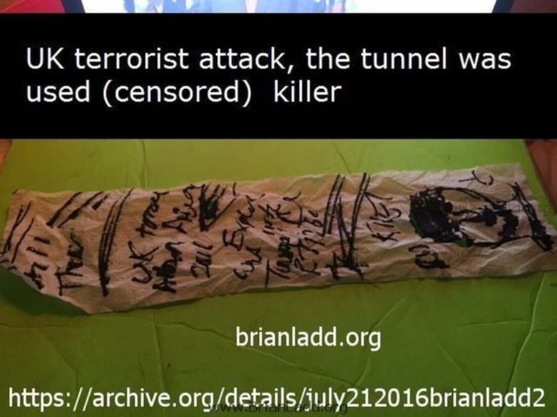 7418 21 July 2016 1 Ladd - Uk Terrorist Attack, the Tunnel Was Used (Censored) Killer...
Uk Terrorist Attack, the Tunnel Was Used (Censored) Killer
