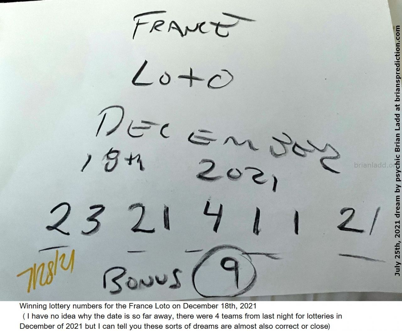 25 July 2021 1 Winning Lottery Numbers For The France Loto On December 18Th, 2021 - Winning lottery numbers for the Fra...
Winning lottery numbers for the France Loto on December 18th, 2021 (I have no idea why the date is so far away, there were 4 teams from last night for lotteries in December of 2021 but I can tell you these sorts of dreams are almost also correct or close)  ( NEW!  Free lottery picks by mail, I will personally fill out your blank lottery sheet and mail it back to you for free, postage is included!  visit  https://briansprediction.com/picksbymail   )

