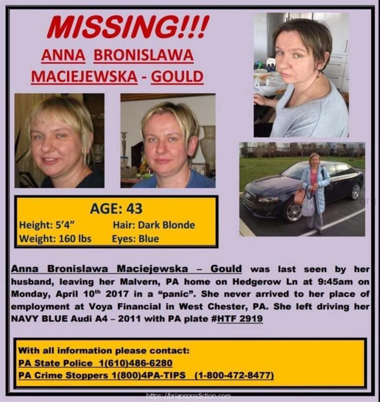 Anna Maciejewska 18527693 421302524914077 997996914682852285 N Psychic Brian Ladd - More Than One Year Has Passed Since ...
More Than One Year Has Passed Since 43-Year-Old Anna Bronislawa Maciejewska Went Missing. And Friends And Family Of The Malvern Woman Wonâ€™T Stop Hunting For Answers, Despite Slowly Losing Hope Of Finding Her Alive.  Â€Œshe Always Had A Great Smile,Â€ Friend And Former Coworker Sharon Grant Said. Â€Œshe Took Pride In Anything She Did -- From Her New Home She Built To Her Son. Everything Was Hope And Happiness.Â€  A Native Of Poland, Maciejewska Created A Full Life For Herself A World Away From Her Relatives. She Was A Successful Actuary For Voya Financial And Mother To A Young Child Who Was Just 3 Years Old When His Mother Disappeared.  She Was Last Seen Alive By Her Husband, Allen Jay Gould, Who Reported Her Missing On April 10, 2017, Police Said.  Chesco Neighbors Honor Mother Missing Since April  Since Then, What Started As A Missing Persons Search Has Turned Into A Murder Investigation, Pennsylvania State Police Told Nbc10.  Â€Œwe Are Out There Looking For Her Body,Â€ Cpl. Robert Kirby Said. Â€Œwe Havenâ€™T Ruled Out Any Suspects.Â€  As Officials Continue To Search For Answers, Maciejewska'S Loved Ones Have Many More Questions. She Mysteriously Canceled A Visit To Her Native Poland In Days Leading To Her Disappearance. Then, Her Father Received A Happy Birthday Text In Jumbled Polish Filled With Mistakes She Never Would Have Made.  Chester County Mom Remains Missing Months Later  Â€Œit Wasnâ€™T From Her,Â€ Maciejewska'S Mother, Janina Maciejewska, Said Via Facetime.  By All Accounts, Maciejewska Was A Meticulous Person. She Worked In The Financial Sector For Most Of Her Career, And Regularly Kept In Touch With Family In Poland And Friends In Pennsylvania. She Drove Her Son Two Hours Every Week To A Polish School. She Also Found Time To Remain Active In Her Book And Movie Clubs, Plus Have Regular Weekly Dinners With Nearby Pals.  So When Coworker Sharon Rouse Visited Maciejewskaâ€™S House After Hearing About The Disappearance, She Was Shocked To Find Her Friendâ€™S Phone On The Table.  Mom Faces Murder Charges In 2-Year-Old'S Tub Drowning  Â€Œshe Would Not Have Left Her Phone,Â€ Rouse Told Nbc10, Adding That Maciejewska Stayed In Constant Touch With Her Elderly Parents And Young Son.  In The Days Following Her Disappearance, Officials Found Maciejewskaâ€™S Audi About Two Miles From Her Home. This, Combined With The Strange Text And Canceled Trip, Led Investigators To Focus On The Two Weeks Before Maciejewska Was Reported Missing.  As The Investigation Continues To Unfold, Police Want To Hear More From Her Husband.  I Can'T Breathe: Temple Student Calls 911 After Being Shot  Â€Œwe Last Spoke To [him] Two Months Ago,Â€ Kirby Said. Â€Œallen Would Not Provide Any Useful Information.Â€  Nbc10 Approached Gould And Asked Him For Comment, But He Refused. "Please Turn The Camera Off,&Quot; Gould Said, Adding That He Wants Privacy.  A Call To His Lawyer Was Not Returned. Police Have Not Named Gould Or Anyone Else As A Suspect.  Maciejewska'S Family In Poland And Friends In Pennsylvania Have Teamed Up To Keep The Search Alive. Her Brother-In-Law Leszek Wronski Helped Create A $30,000 Reward Fund For Anyone With Information That Could Lead To Finding The Missing Woman. He Also Acts As The Unofficial Emissary Between The U.S. And Poland, Staying In Touch With Investigators In Chester County And Relaying Any News To His In-Laws In Poland.  As Leads Slowly Fades, The Family Remains Devastated, He Told Nbc10.  Â€Œespecially For Mother And Father, Itâ€™S Not Getting Better. Itâ€™S Rather Worse And Worse,Â€ Wronski Said. Â€Œtime Does Not Help.Â€  Part Of The Familyâ€™S Pain Is Their Strained Relationship With Gould. He Does Not Allow The Now 5-Year-Old Boy To Skype With His Grandparents And Canceled A Trip To See Them, Wronski Said.  "We Have No Contact With Allen, Who Does Not Talk To Us,&Quot; Wronski Said.  Â€Œitâ€™S Very Strange For Us. I Have No Idea Why He Behaves Like This,Â€ Wronski Said. Â€Œthe Future Looked Quite Bright, But Not Anymore.Â€  But Her Loved Ones Aren'T Giving Up. A Facebook Page Has Been Created To Finding Maciejewska. There, They Share Information And Remember The Woman They Dearly Miss.  Â€Œmy Heart Broke Into Pieces,Â€ Deb Streeter-Davitt Said. Â€Œitâ€™S Really Hard To Make Sense Of Everything. I See A Lot Of Anguish.Â€
