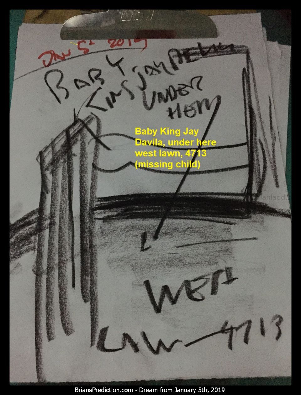 Baby King Jay Davila 11538 5 January 2019 3 - Baby King Jay Davila, Under Here West Lawn, 4713 (missing Child)  Psychic ...
Baby King Jay Davila, Under Here West Lawn, 4713 (missing Child)  Psychic Brian Ladd Uses His Visions, Dreams To Accurately Predict Future Events. His On-Line Dream Diary Contains Over 8,000 Documented Dreams, Lucid Dreams And Remote Viewing Cases. To Date, Over 3,000 Predictions Have Come True, With More And More Every Day. Brian Has Personally Worked Hundred Missing Person Cases Since 2006 With A Success Rate Of Around 45%. Brian Served 12 Active Years In The Us Army And Then Joined The Army Reserves. Brian Was Diagnosed With Schizoaffective Disorder In 2011, And Some Say This 'illness' Maybe The Reason Why So Many Of His Dreams Have Come True.

