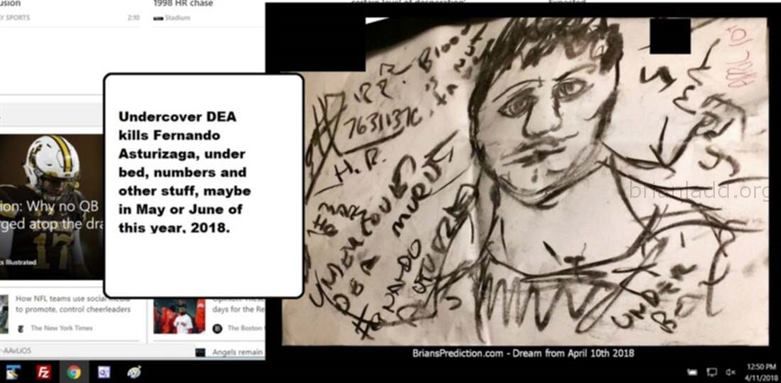 10273 10 April 2018 4 - Undercover Dea Kills Fernando Asturizaga, Under Bed, Numbers And Other Stuff, Maybe In May Or Ju...
Undercover Dea Kills Fernando Asturizaga, Under Bed, Numbers And Other Stuff, Maybe In May Or June Of This Year, 2018.  - Dream Number 10273 10 April 2018 4
