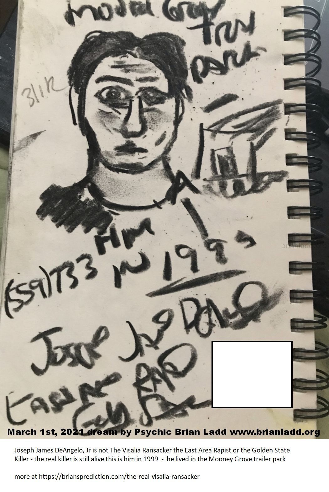 14544 1 March 2021 1 - Joseph James Deangelo, Jr Is Not The Visalia Ransacker The East Area Rapist Or The Golden State K...
Joseph James Deangelo, Jr Is Not The Visalia Ransacker The East Area Rapist Or The Golden State Killer - The Real Killer Is Still Alive This Is Him In 1999  -  He Lived In The Mooney Grove Trailer Park  More At   https://briansprediction.com/The-Real-Visalia-Ransacker
