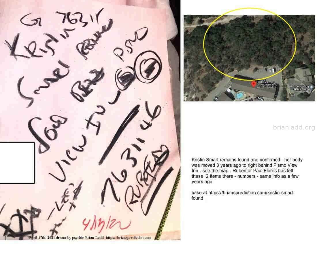 14763 17 April 2021 1 - Kristin Smart Remains Found And Confirmed - Her Body Was Moved 3 Years Ago To Right Behind Pismo...
Kristin Smart Remains Found And Confirmed - Her Body Was Moved 3 Years Ago To Right Behind Pismo View Inn - See The Map - Ruben Or Paul Flores Has Left These  2 Items There - Numbers - Same Info As A Few Years Ago.  Case At   https://briansprediction.com/Kristin-Smart-found
