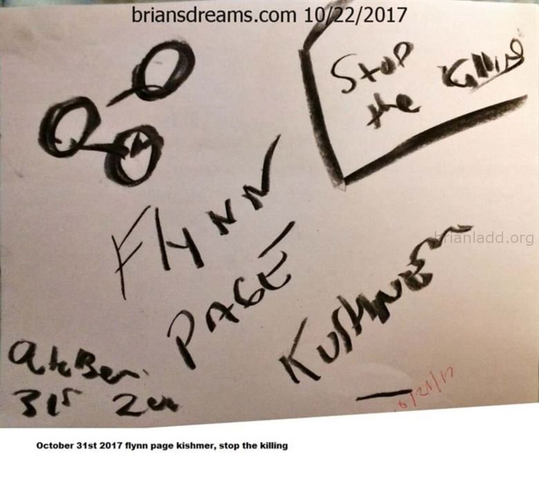 9454 22 October 2017 4 - October 31st, 2017 Flynn page kishmer, stop the killing  - Dream number 9454 22 October 2017 4...
October 31st, 2017 Flynn page kishmer, stop the killing  - Dream number 9454 22 October 2017 4...
