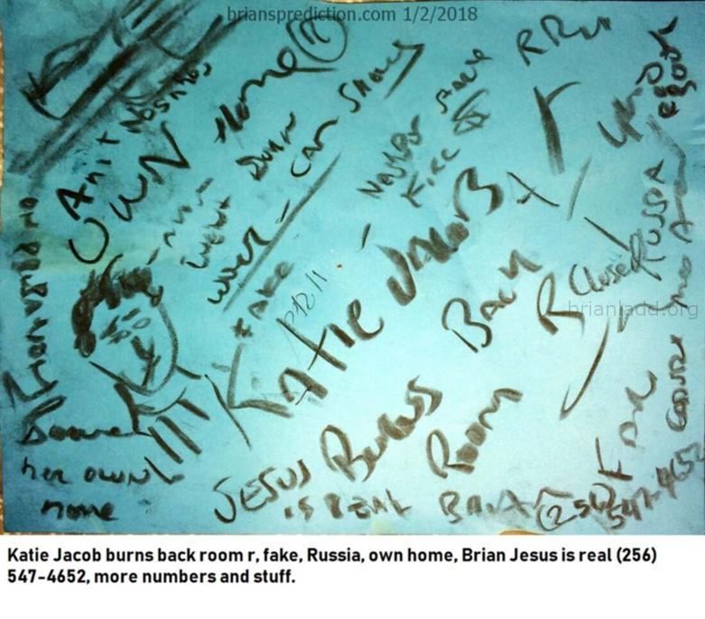 9805 2 January 2018 1 - Katie Jacob Burns Back Room R, Fake, Russia, Own Home, Brian Jesus Is Real , More Numbers And St...
Katie Jacob Burns Back Room R, Fake, Russia, Own Home, Brian Jesus Is Real , More Numbers And Stuff.  - Dream Number 9805 2 January 2018 1
