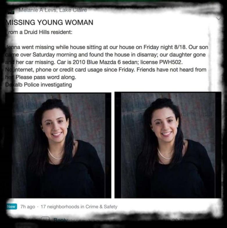 Jenna Van Gelderen Missing Sychic Brian Ladd - In August Of 2017, 25-Year-Old Jenna Van Gelderen Was Housesitting/Petsit...
In August Of 2017, 25-Year-Old Jenna Van Gelderen Was Housesitting/Petsitting For Her Parents In The Druid Hills Neighborhood Of Atlanta, Georgia While They Were Vacationing In Canada. Itâ€™S Believed That Jenna Vanished During The Early Morning Hours Of August 19th Shortly After Talking And Texting With A Friend. Jenna Had Plans To Meet A Friend At Her Parentsâ€™ Home Later In The Day On The 19th. But When The Friend Arrived, Jenna And Her Vehicle, A Dark Blue, 2010 Mazda 6 Sedan, Were Missing. When Jennaâ€™S Brother Will Arrived At The Home On The 19th To Check On His Sister, He Discovered The Door To The House Was Locked And The Tv And Lights Had Been Left On. Jenna Was Nowhere To Be Found. After 24 Hours Had Passed, And No One Had Heard From Jenna, Her Brother Reported Her Missing. On September 5th, The Police Located Jennaâ€™S Vehicle Parked Along Defoor Place Off Chattahoochee Avenue In Northwest Atlanta. A Witness Had Contacted The Police When She Recognized The Car On Her Way To The Gym After Seeing Information About The Case On Facebook. Jennaâ€™S Car Was Almost Out Of Gas, And Her Suitcase Was Found Inside. The Police Have Not Made Public The Condition Of The Car Or If Any Other Evidence Was Located Inside Or Around The Vehicle. Jennaâ€™S Father Has Mentioned To The Media That Police Reviewed Video Footage From A Camera Placed On A Recording Studio Near Where Jennaâ€™S Car Was Located. The Content Of The Footage Has Yet To Be Shared. Jenna Van Gelderen Photo Of Missing Person Jenna Van Gelderen Image Source: Help Find Jenna Van Gelderen Facebook Page  Jenna Is 4-Foot-11 (150 Cm), Weighs 140 Lbs (64 Kg), And Has Dark Brown Hair And Brown Eyes. She Also Has High-Functioning Autism.
