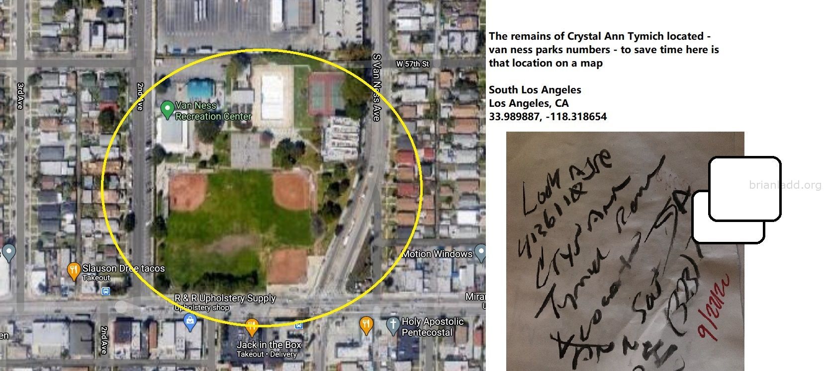 The Remains Of Crystal Ann Tymich Located Van Ness Parks Numbers To Save Time Here Is That Location On A Map - The Remai...
The Remains Of Crystal Ann Tymich Located - Van Ness Parks Numbers - To Save Time Here Is That Location On A Map  South Los Angeles  Los Angeles, Ca  33.989887, -118.318654  Case At   https://briansprediction.com/Crystal-Ann-Tymich
