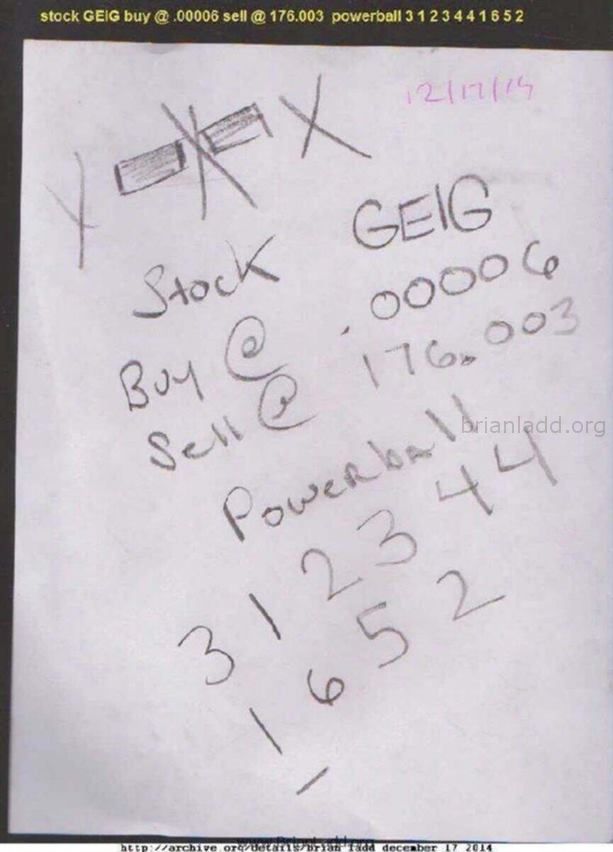 6190 17 December 2014 3 - Stock Geig Buy @ .00006 Sell @ 176.003 Powerball 3 1 2 3 4 4 1 6 5 2...
Stock Geig Buy @ .00006 Sell @ 176.003 Powerball 3 1 2 3 4 4 1 6 5 2
