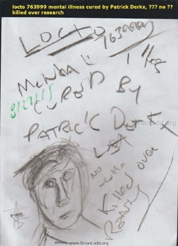 6819 27 August 2015 3 - Locto 763999 Mental Illness Cured by Patrick Derkx, ??? No ?? Killed Over Research...
Locto 763999 Mental Illness Cured by Patrick Derkx, ??? No ?? Killed Over Research
