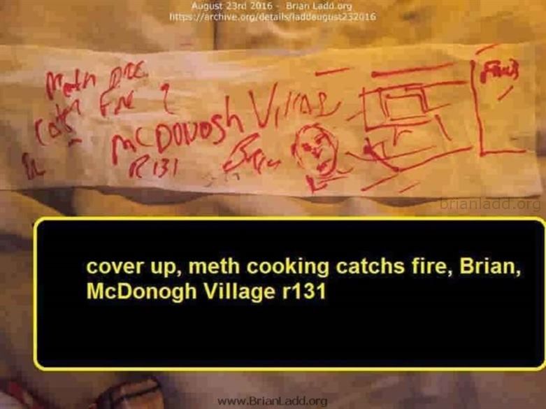 7545 23 August 2016 2 Ladd - Cover Up, Meth Cooking Catches Fire, Brian, Mcdonogh Village R131...
Cover Up, Meth Cooking Catches Fire, Brian, Mcdonogh Village R131
