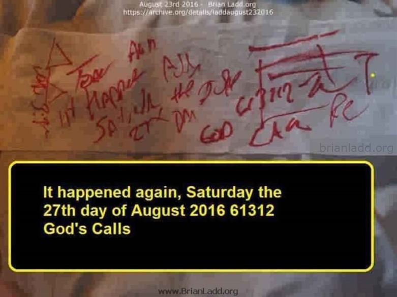 7546 23 August 2016 3 Ladd - It Happened Again, Saturday the 27th Day of August 2016 61312 God's Calls...
It Happened Again, Saturday the 27th Day of August 2016 61312 God's Calls
