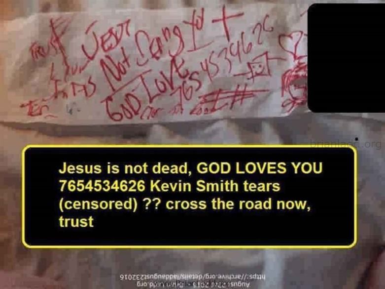 7547 23 August 2016 4 Ladd - Jesus Is Not Dead, God Loves You 7654534626 Kevin Smith Tears (Censored) ??....
Jesus Is Not Dead, God Loves You 7654534626 Kevin Smith Tears (Censored) ??.
