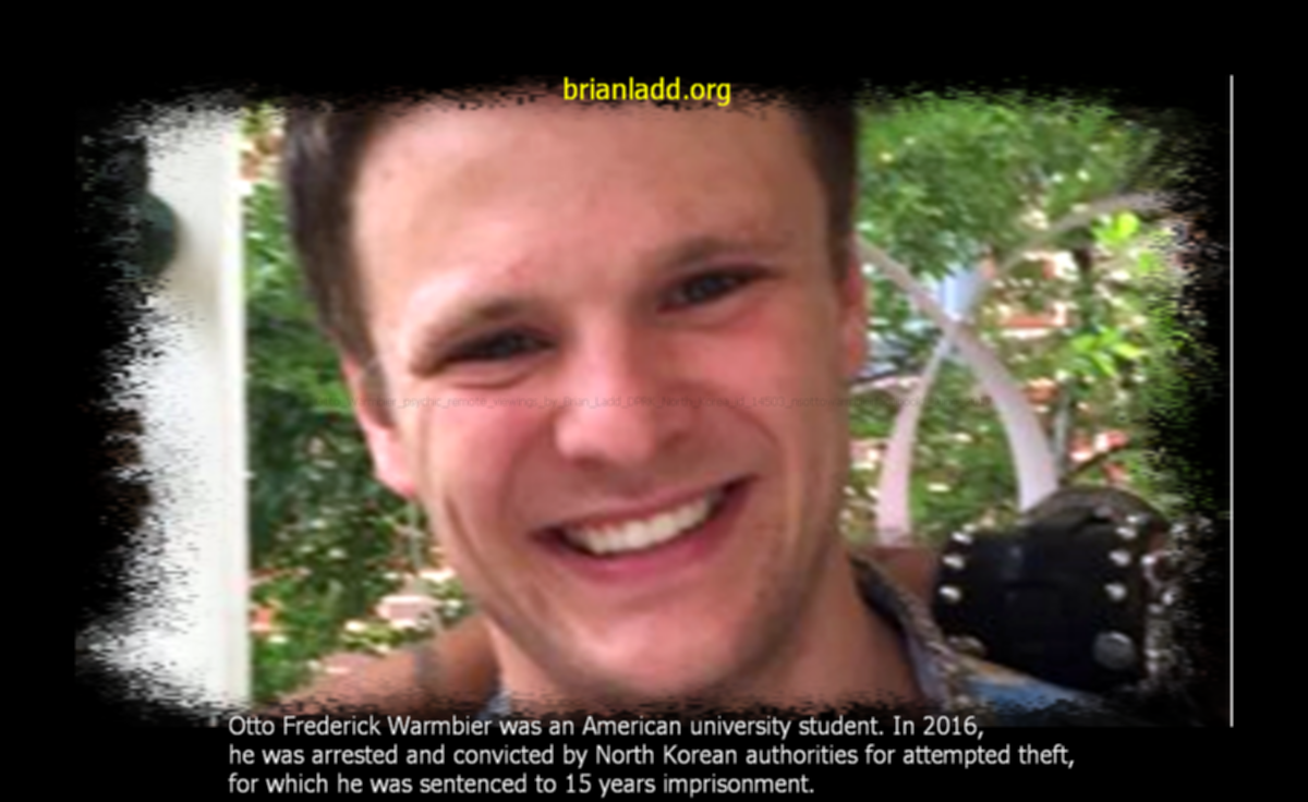Otto Warmbier psychic remote viewings by Brian Ladd DPRK North Korea id 14503 nsottowarmbierfacebookf June 2017 Otto Frederick Warmbier psychic ladd
Otto Warmbier psychic remote viewings by Brian Ladd DPRK North Korea id 14503 nsottowarmbierfacebookf June 2017 Otto Frederick Warmbier psychic ladd
