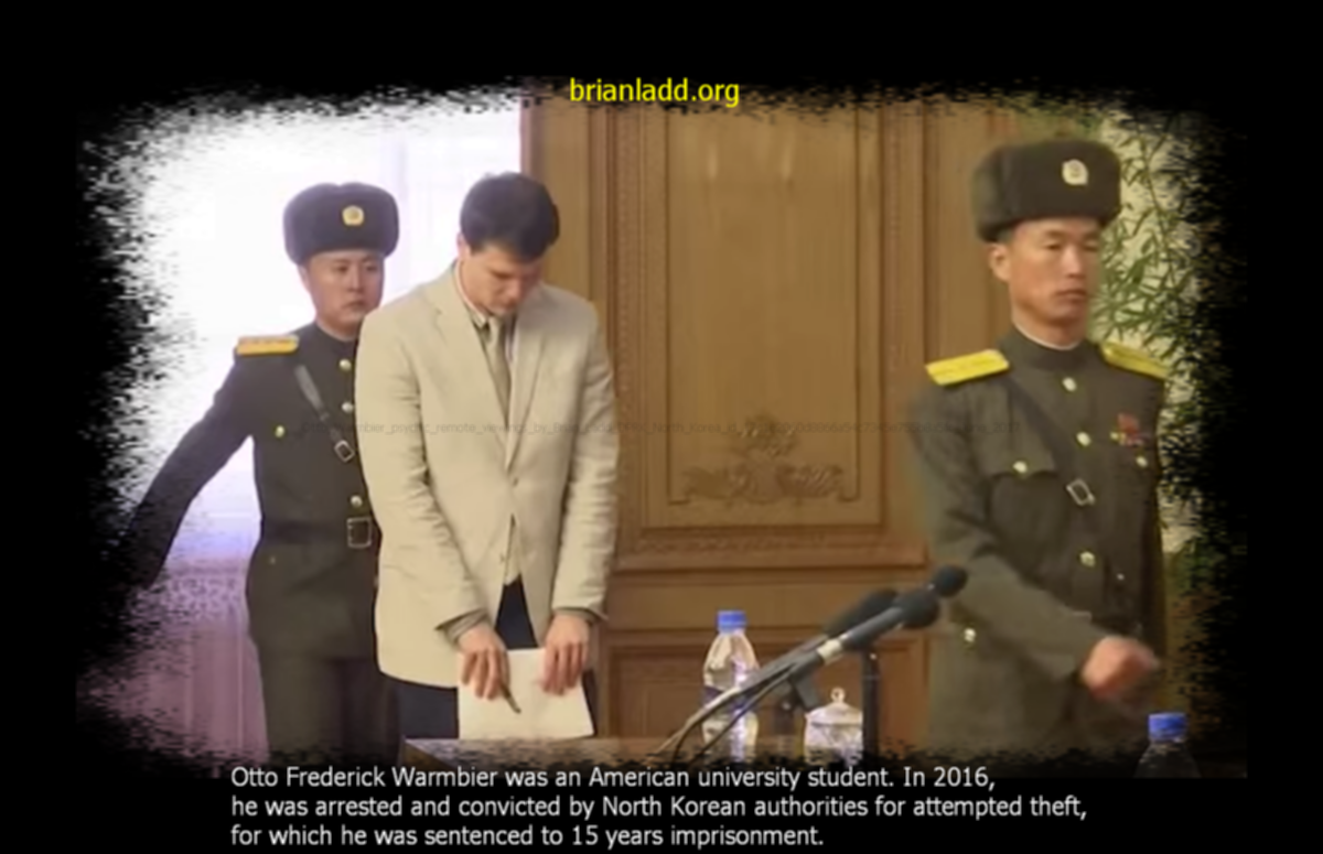 Otto Warmbier psychic remote viewings by Brian Ladd DPRK North Korea id 17c1e2060d8866a54c7345e755b8a5fc June 2017 Otto Frederick Warmbier psychic ladd
Otto Warmbier psychic remote viewings by Brian Ladd DPRK North Korea id 17c1e2060d8866a54c7345e755b8a5fc June 2017 Otto Frederick Warmbier psychic ladd
