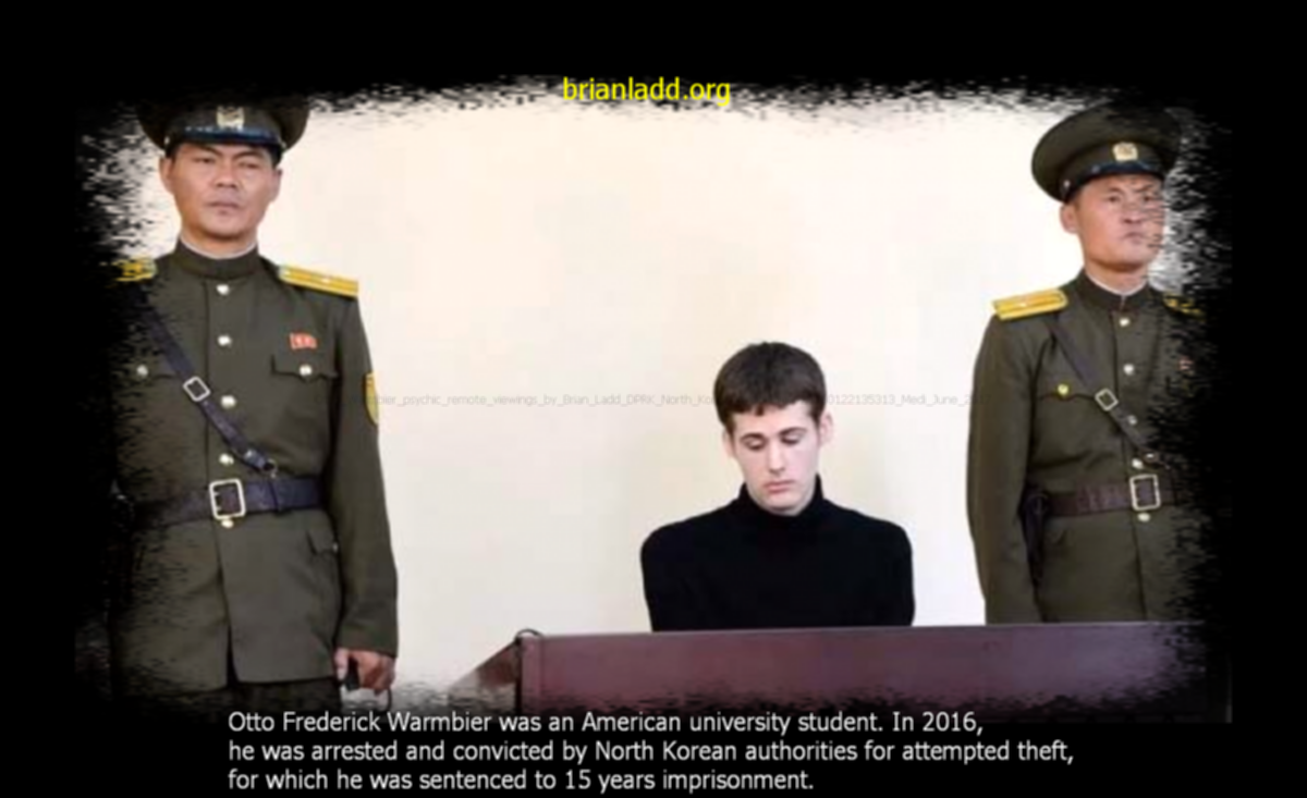 Otto Warmbier psychic remote viewings by Brian Ladd DPRK North Korea id dc-Cover-20160122135313 Medi June 2017 Otto Frederick Warmbier psychic ladd
Otto Warmbier psychic remote viewings by Brian Ladd DPRK North Korea id dc-Cover-20160122135313 Medi June 2017 Otto Frederick Warmbier psychic ladd
