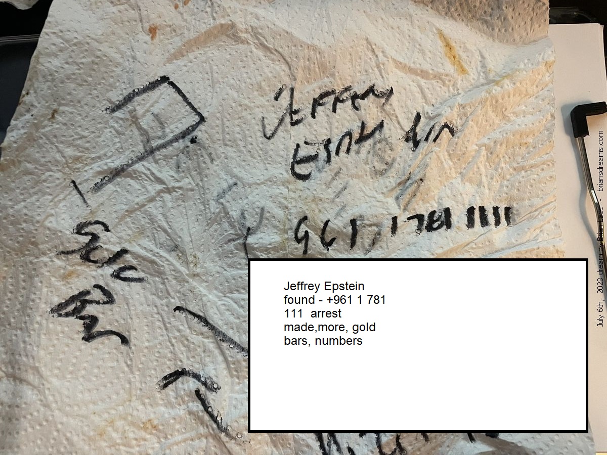 6 July-2023 1  Jeffrey Epstein found - +961 1 781 111  arrest made,more, gold bars, numbers 
Jeffrey Epstein found - +961 1 781 111  arrest made,more, gold bars, numbers 
